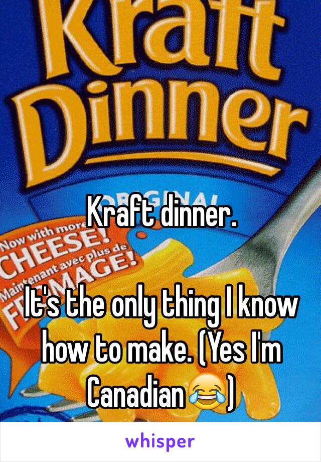 Kraft dinner.

It's the only thing I know how to make. (Yes I'm Canadian😂)