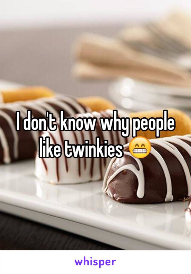 I don't know why people like twinkies 😁