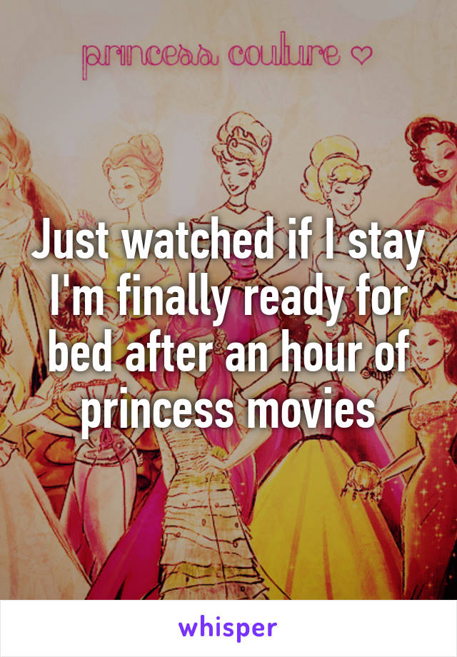 Just watched if I stay
I'm finally ready for bed after an hour of princess movies