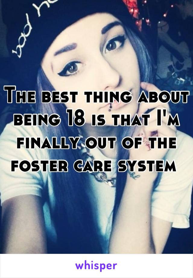 The best thing about being 18 is that I'm finally out of the foster care system 