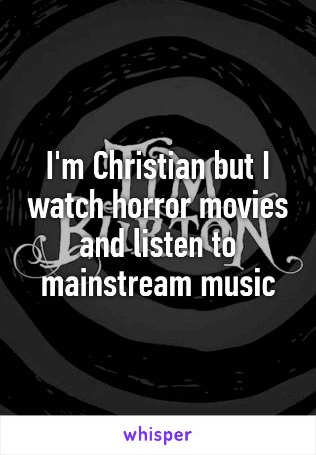 I'm Christian but I watch horror movies and listen to mainstream music