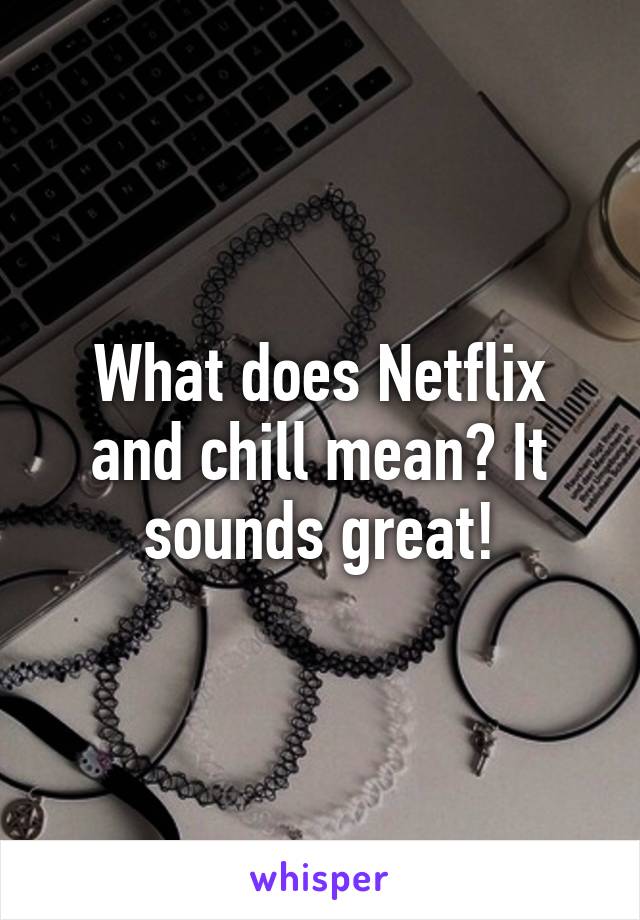 What does Netflix and chill mean? It sounds great!