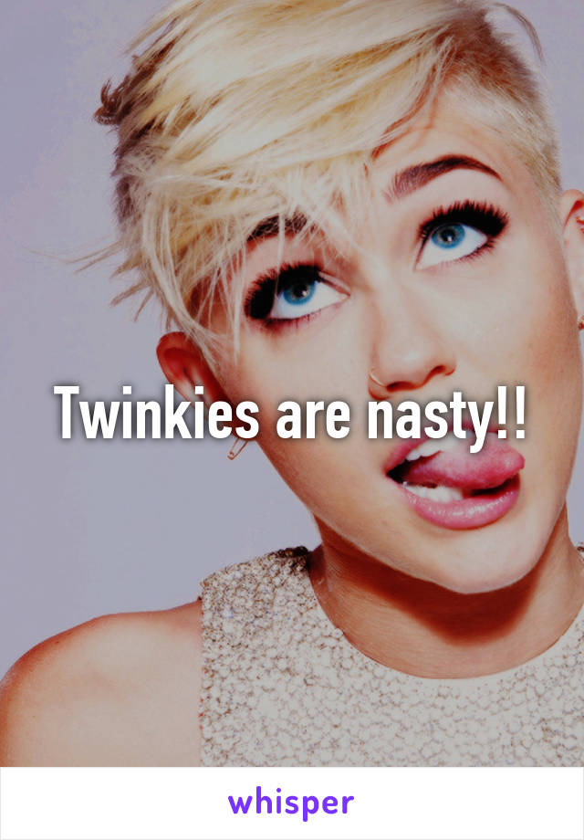 Twinkies are nasty!!