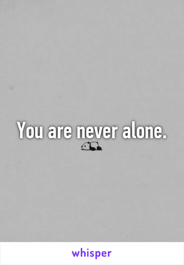 You are never alone.