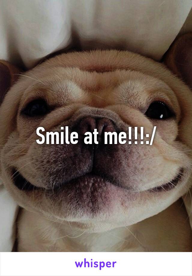 Smile at me!!!:/