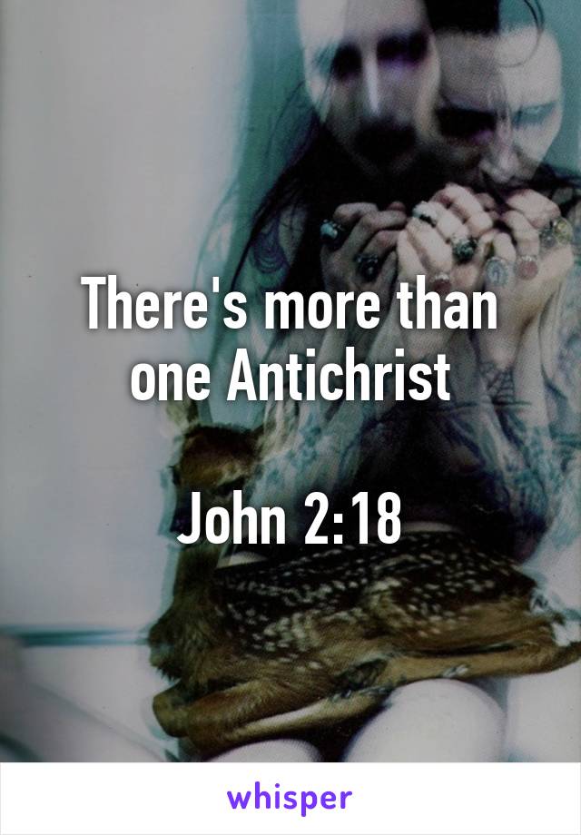 There's more than one Antichrist

John 2:18