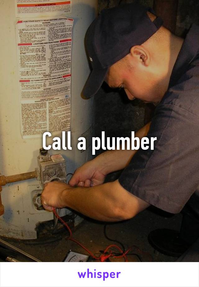 Call a plumber