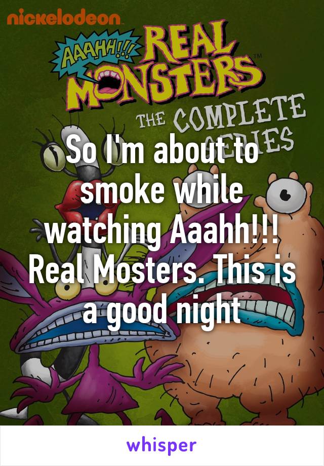 So I'm about to smoke while watching Aaahh!!! Real Mosters. This is a good night