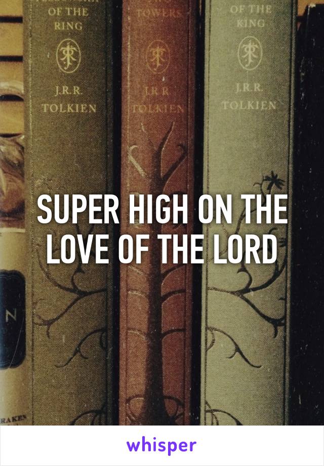 SUPER HIGH ON THE LOVE OF THE LORD