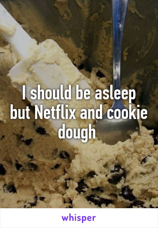 I should be asleep but Netflix and cookie dough 