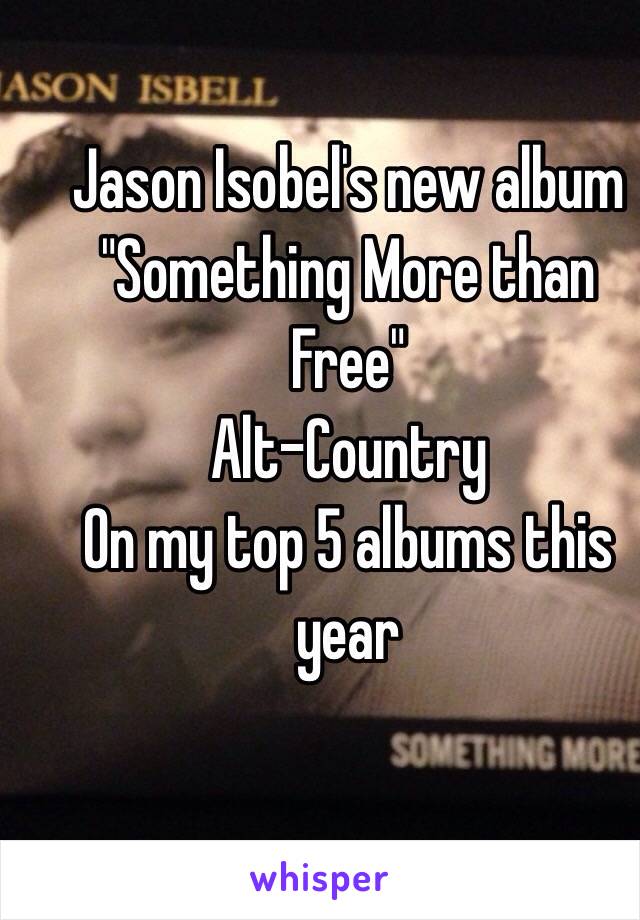 Jason Isobel's new album
"Something More than Free"
Alt-Country
On my top 5 albums this year
