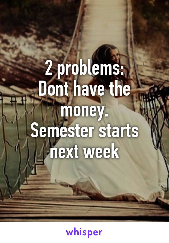 2 problems:
Dont have the money.
Semester starts next week
