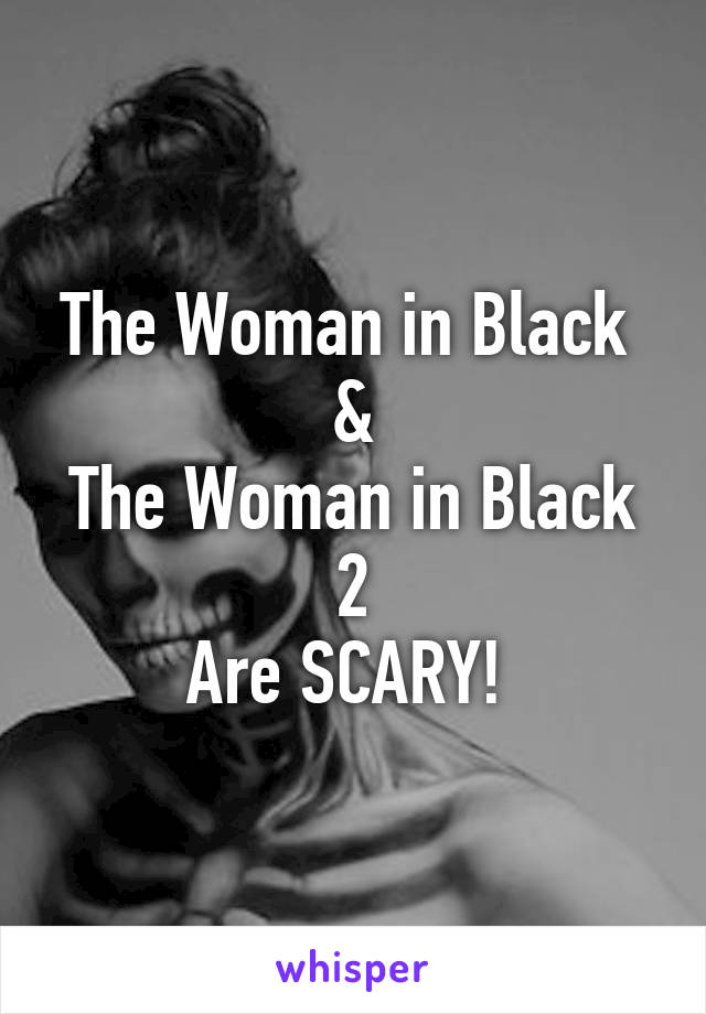 The Woman in Black 
&
The Woman in Black 2
Are SCARY! 