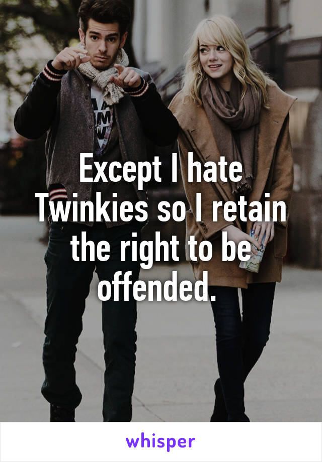 Except I hate Twinkies so I retain the right to be offended. 