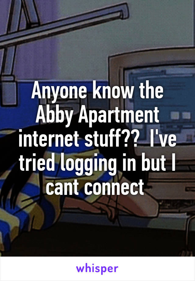 Anyone know the Abby Apartment internet stuff??  I've tried logging in but I cant connect 