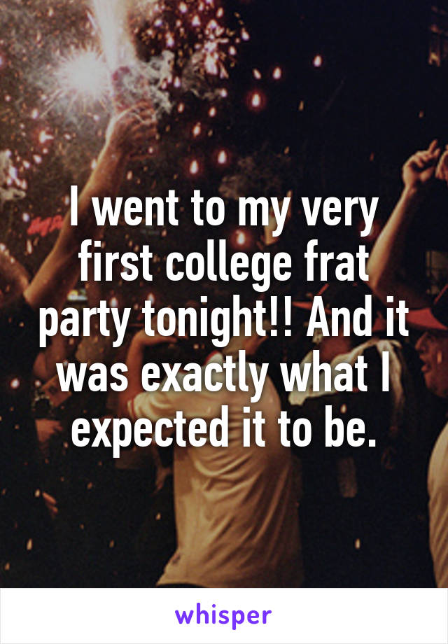 I went to my very first college frat party tonight!! And it was exactly what I expected it to be.