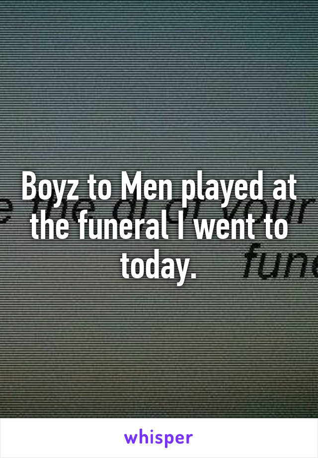 Boyz to Men played at the funeral I went to today.