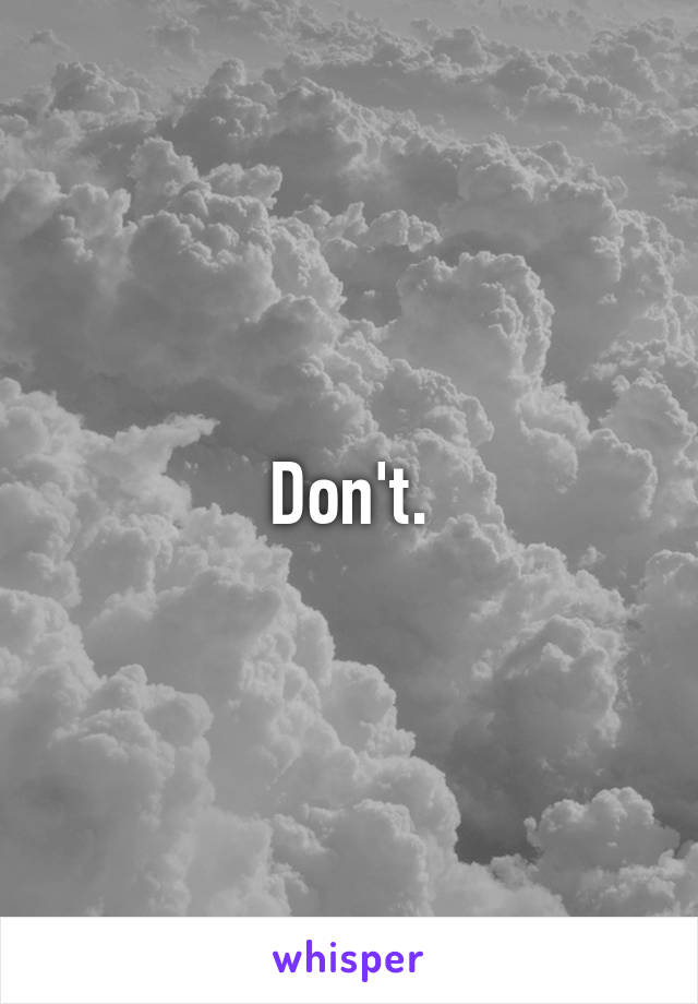 Don't.