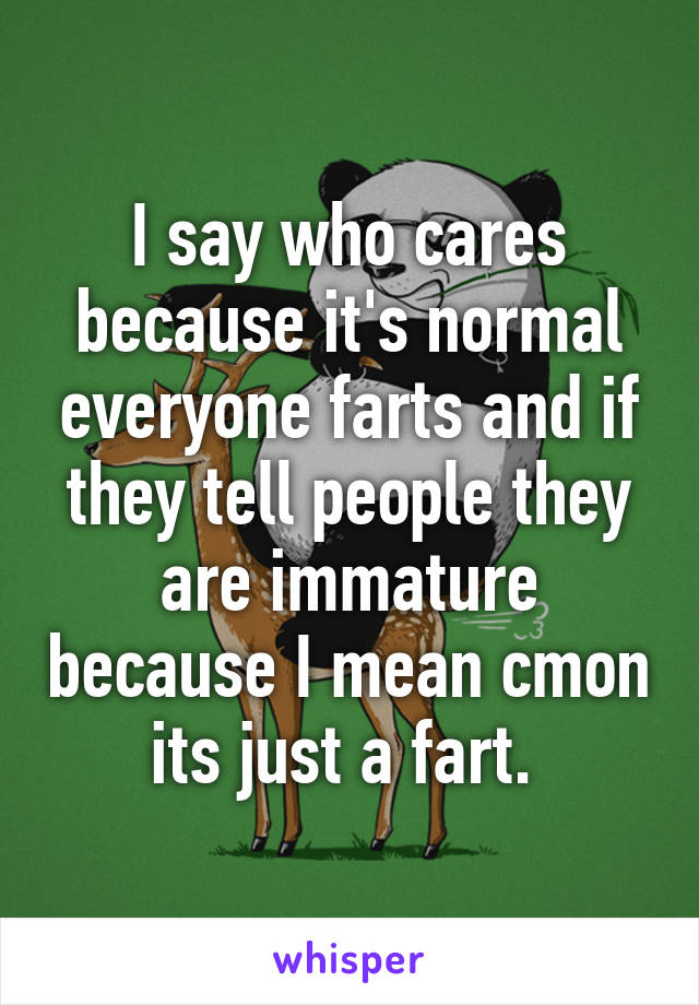 I say who cares because it's normal everyone farts and if they tell people they are immature because I mean cmon its just a fart. 