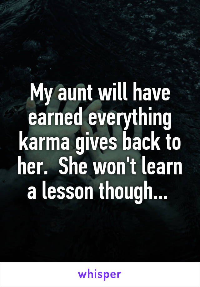 My aunt will have earned everything karma gives back to her.  She won't learn a lesson though... 