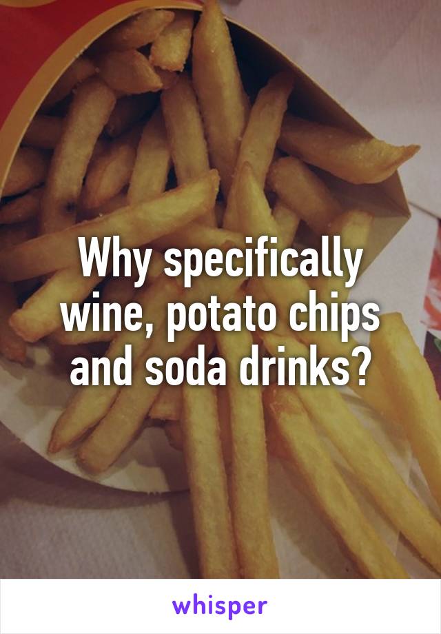 Why specifically wine, potato chips and soda drinks?