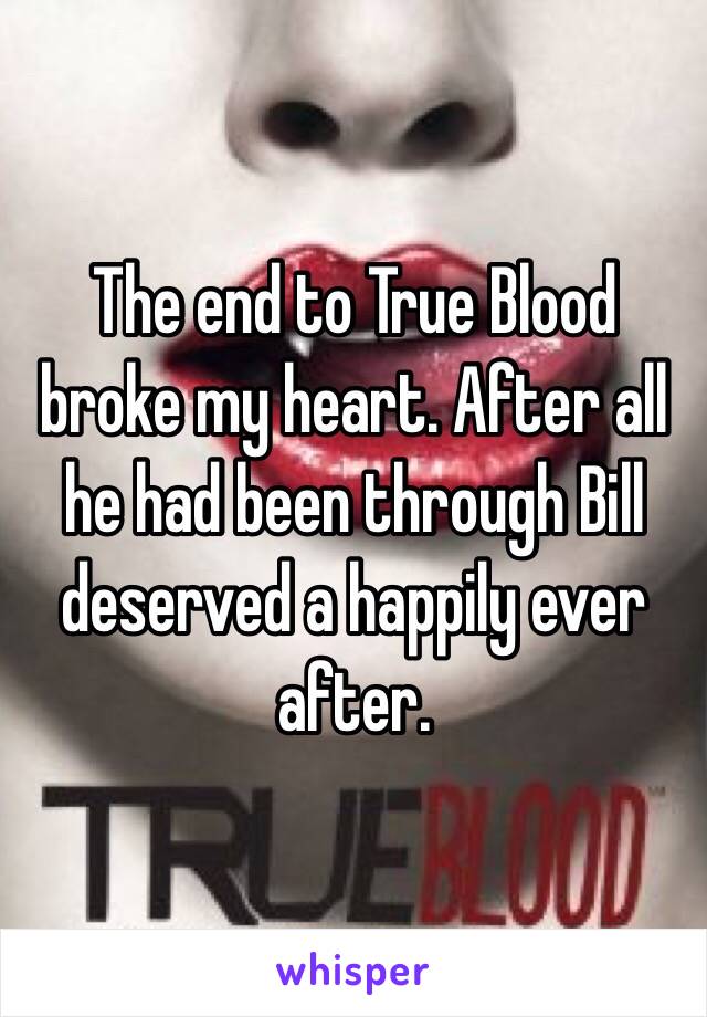 The end to True Blood broke my heart. After all he had been through Bill deserved a happily ever after. 