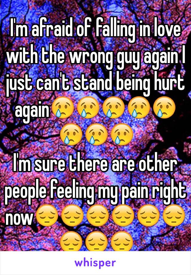 I'm afraid of falling in love with the wrong guy again I just can't stand being hurt again😢😢😢😢😢😢😢😢
I'm sure there are other people feeling my pain right now😔😔😔😔😔😔😔😔😔