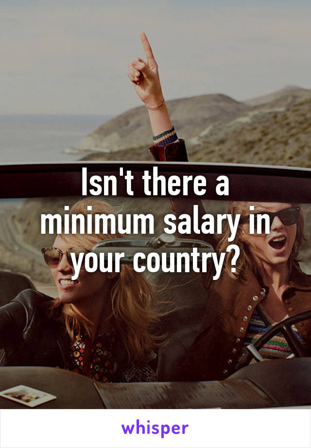 Isn't there a minimum salary in your country?