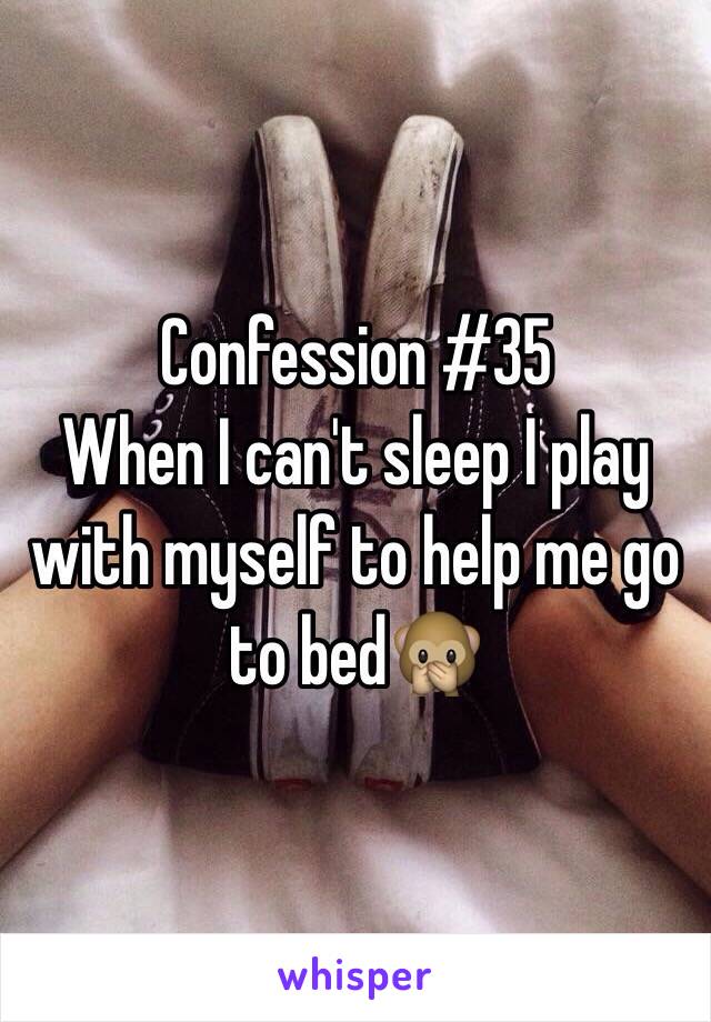 Confession #35 
When I can't sleep I play with myself to help me go to bed🙊