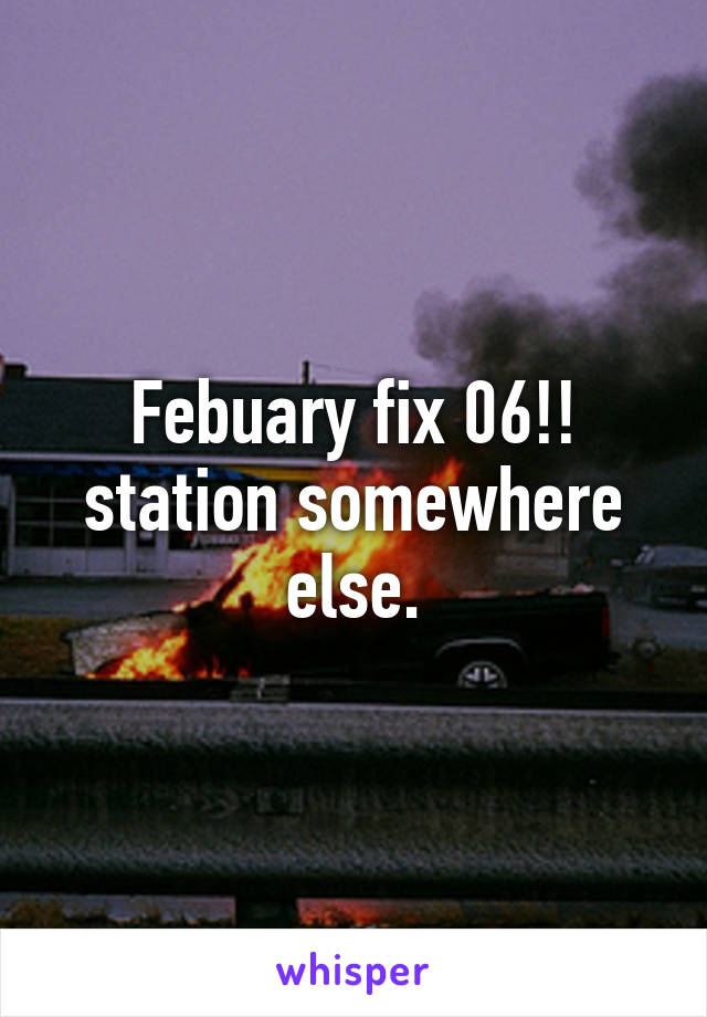 Febuary fix 06!! station somewhere else.