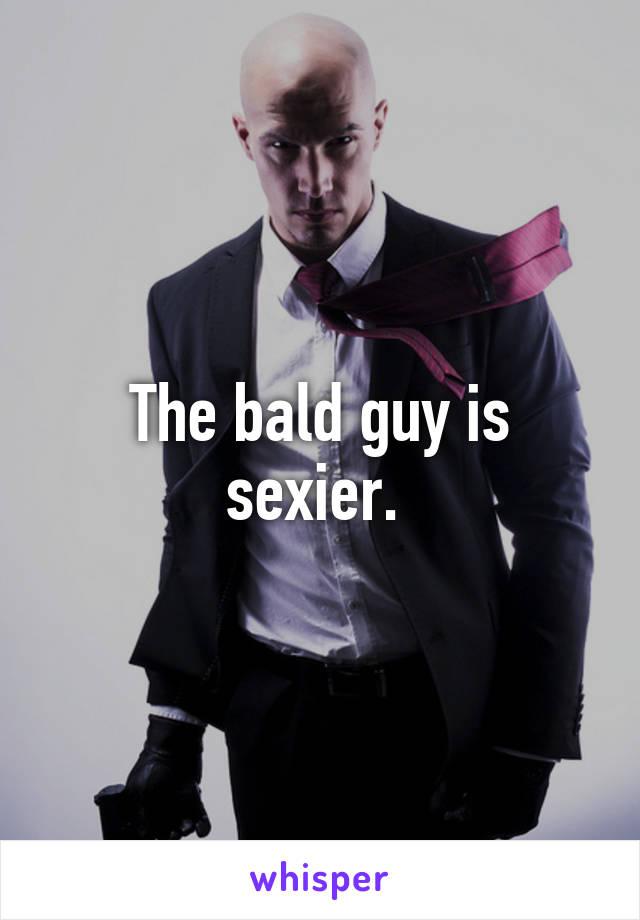 The bald guy is sexier. 