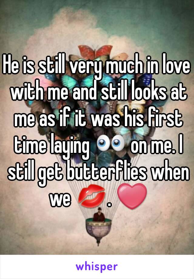 He is still very much in love with me and still looks at me as if it was his first time laying 👀 on me. I still get butterflies when we 💋. ❤