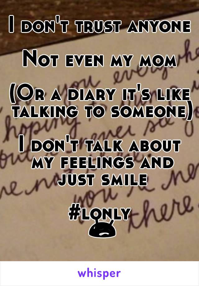 I don't trust anyone

Not even my mom

(Or a diary it's like talking to someone)

I don't talk about my feelings and just smile

#lonly 😥