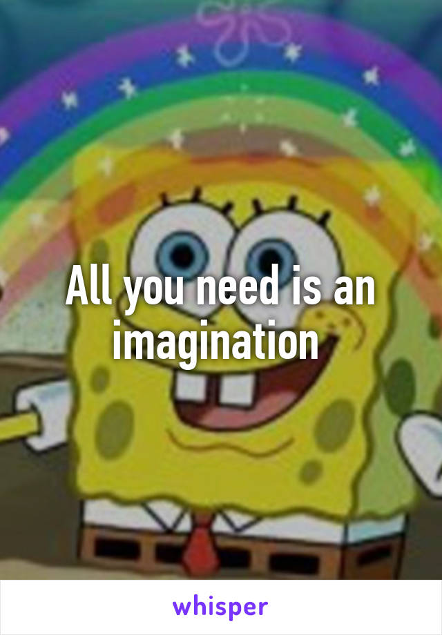 All you need is an imagination 