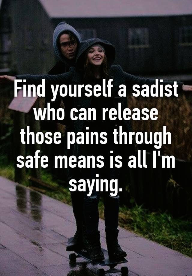 find-yourself-a-sadist-who-can-release-those-pains-through-safe-means