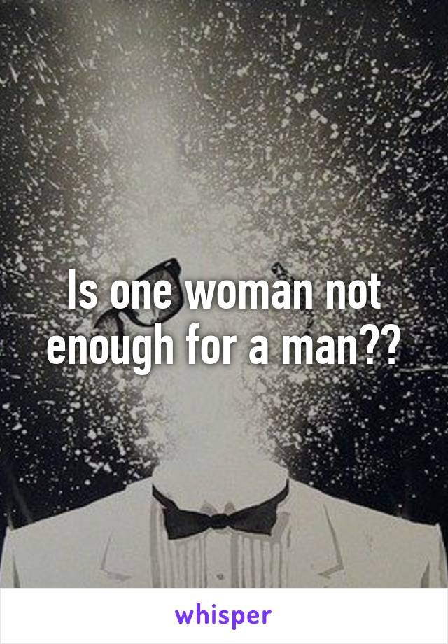 Is one woman not enough for a man??