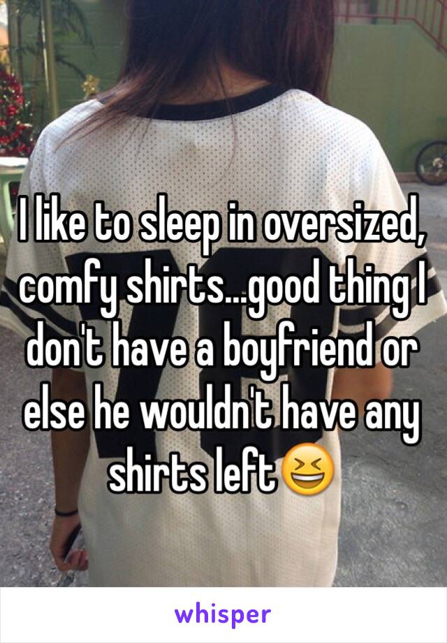 I like to sleep in oversized, comfy shirts...good thing I don't have a boyfriend or else he wouldn't have any shirts left😆