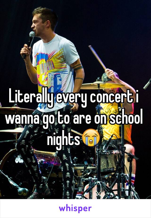 Literally every concert i wanna go to are on school nights😭