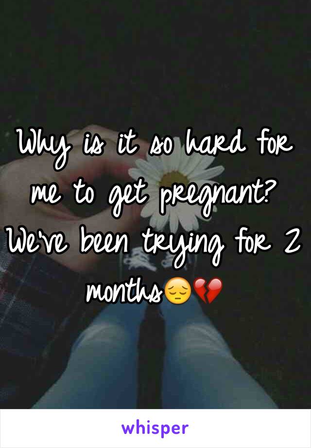 Why is it so hard for me to get pregnant? We've been trying for 2 months😔💔