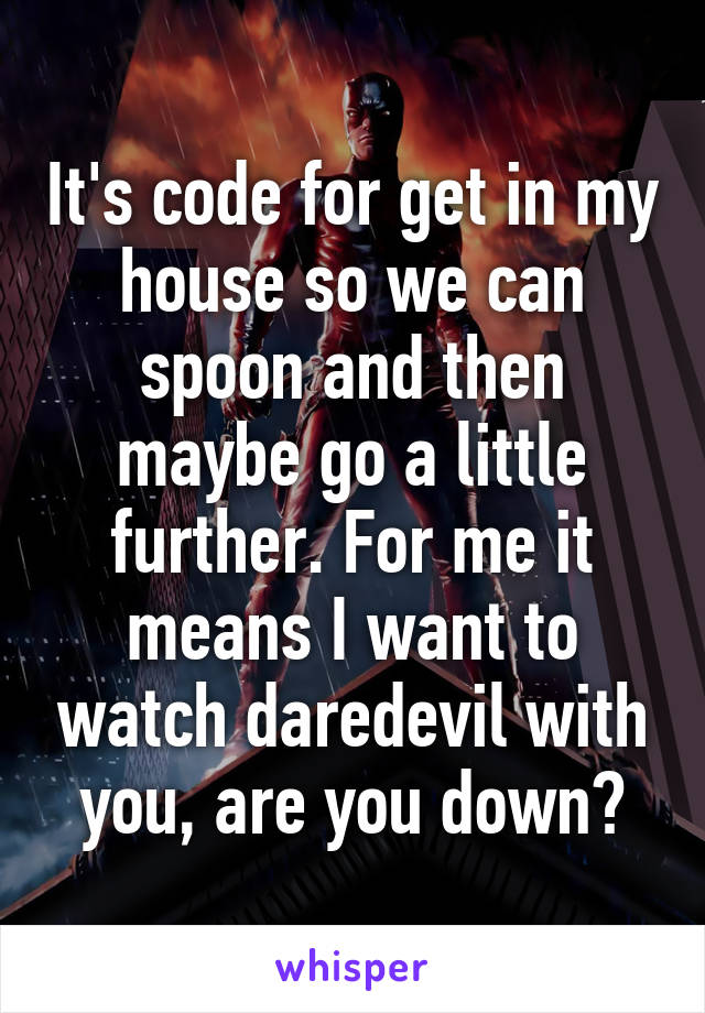 It's code for get in my house so we can spoon and then maybe go a little further. For me it means I want to watch daredevil with you, are you down?