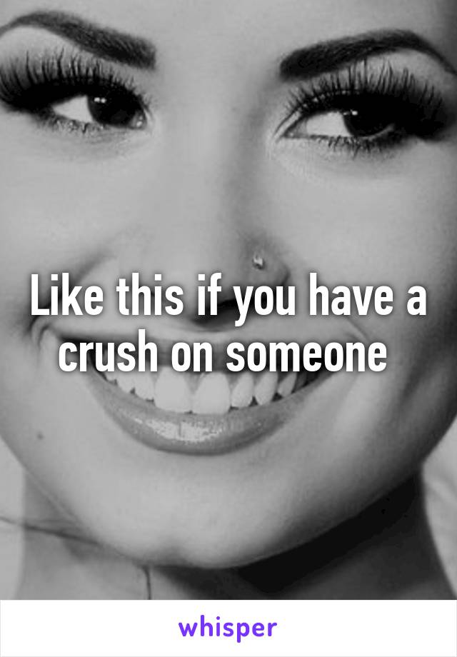 Like this if you have a crush on someone 