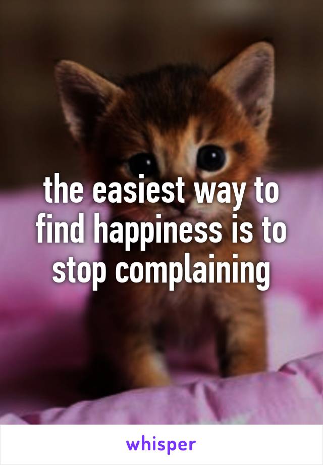 the easiest way to find happiness is to stop complaining