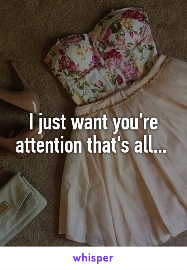 I just want you're attention that's all... 