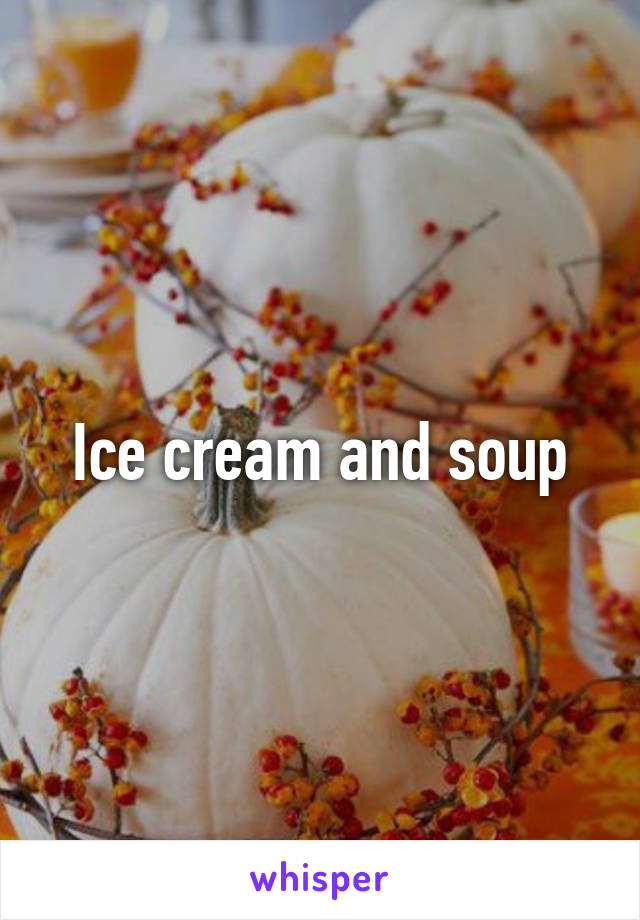 Ice cream and soup