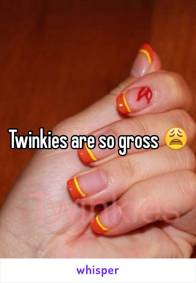 Twinkies are so gross 😩