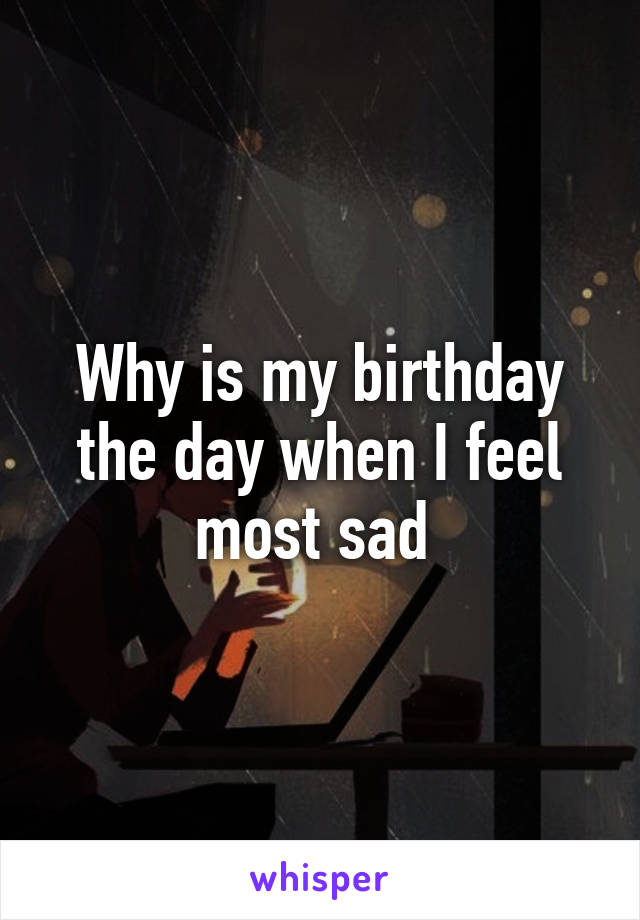 Why is my birthday the day when I feel most sad 