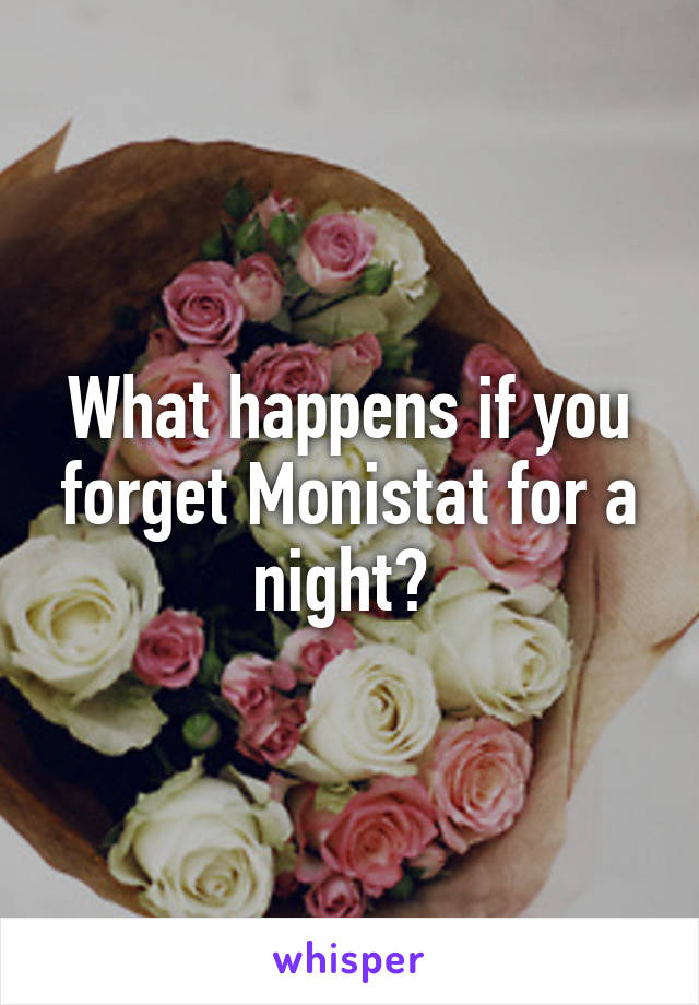 What happens if you forget Monistat for a night? 