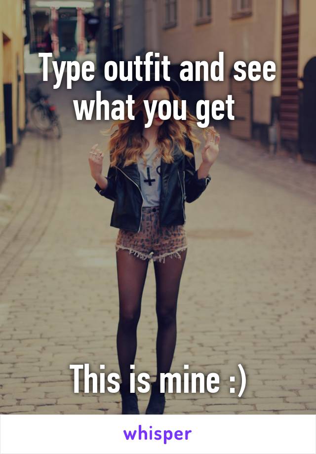 Type outfit and see what you get 






This is mine :)