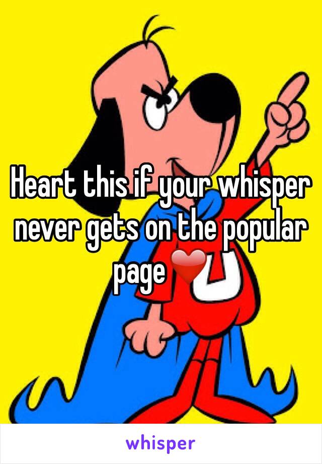 Heart this if your whisper never gets on the popular page❤️