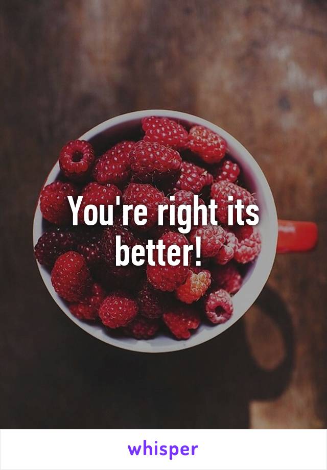 You're right its better! 